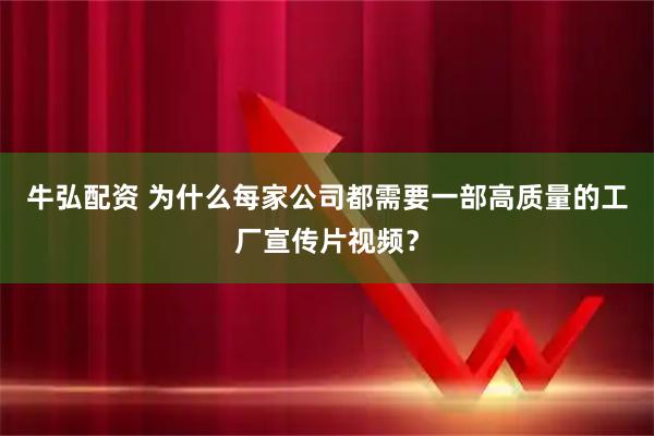 牛弘配资 为什么每家公司都需要一部高质量的工厂宣传片视频？