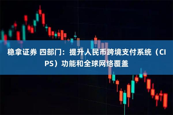 稳拿证券 四部门：提升人民币跨境支付系统（CIPS）功能和全球网络覆盖