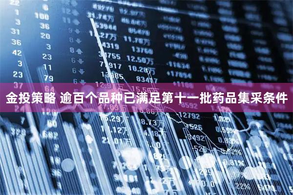 金投策略 逾百个品种已满足第十一批药品集采条件