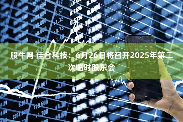 股牛网 佳合科技：6月26日将召开2025年第二次临时股东会