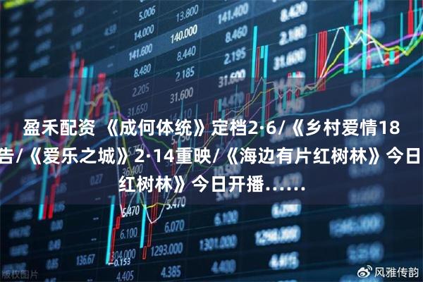 盈禾配资 《成何体统》定档2·6/《乡村爱情18》发布预告/《爱乐之城》2·14重映/《海边有片红树林》今日开播……