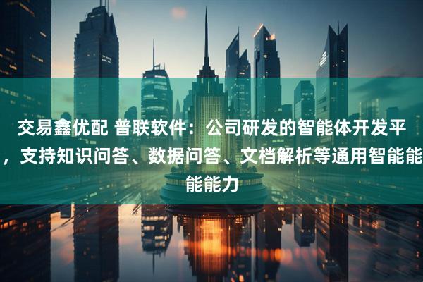 交易鑫优配 普联软件：公司研发的智能体开发平台，支持知识问答、数据问答、文档解析等通用智能能力