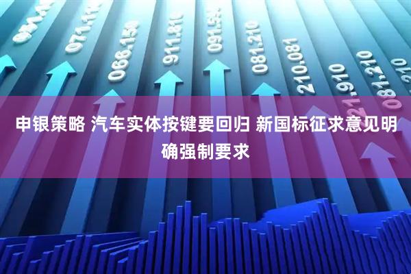 申银策略 汽车实体按键要回归 新国标征求意见明确强制要求
