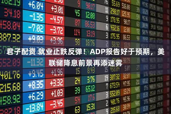 君子配资 就业止跌反弹！ADP报告好于预期，美联储降息前景再添迷雾