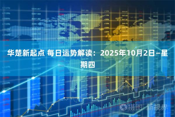 华楚新起点 每日运势解读：2025年10月2日—星期四
